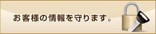 お客様の情報を守ります。